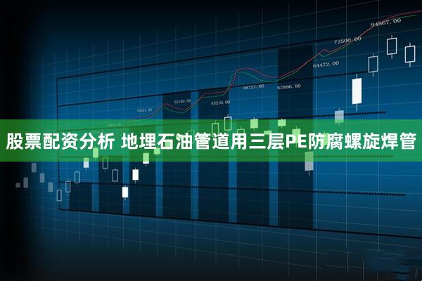 股票配资分析 地埋石油管道用三层PE防腐螺旋焊管