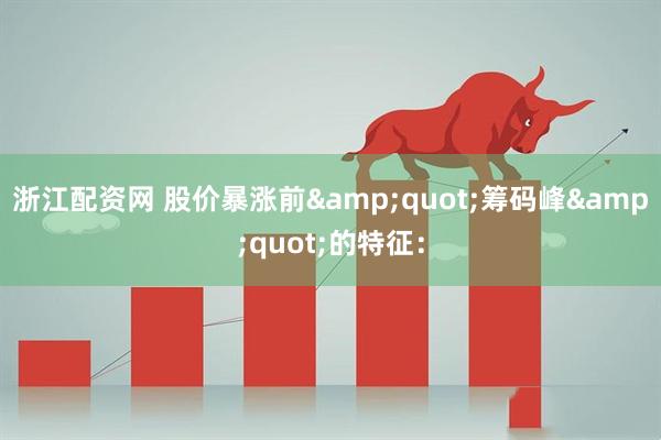 浙江配资网 股价暴涨前&quot;筹码峰&quot;的特征：
