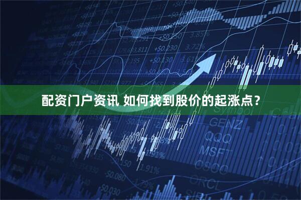 配资门户资讯 如何找到股价的起涨点？