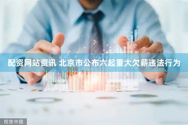 配资网站资讯 北京市公布六起重大欠薪违法行为