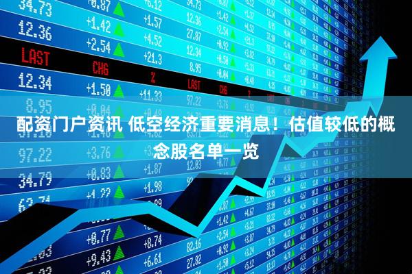配资门户资讯 低空经济重要消息！估值较低的概念股名单一览