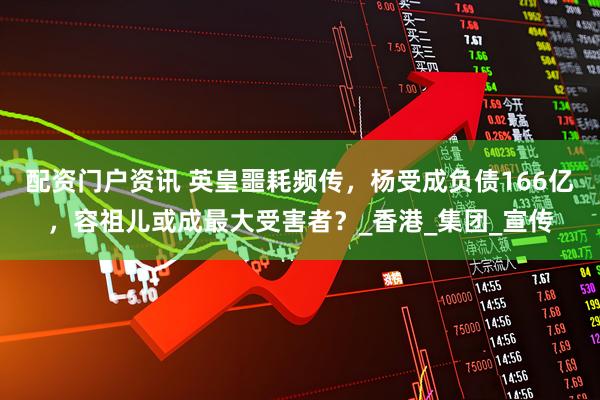 配资门户资讯 英皇噩耗频传，杨受成负债166亿，容祖儿或成最大受害者？_香港_集团_宣传