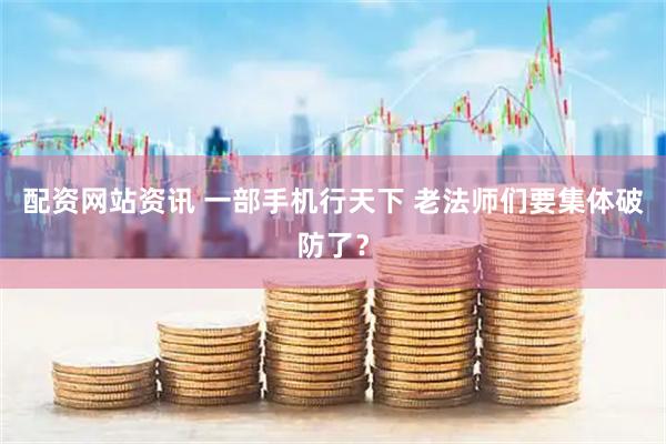 配资网站资讯 一部手机行天下 老法师们要集体破防了？