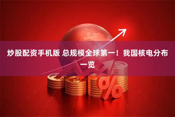 炒股配资手机版 总规模全球第一！我国核电分布一览