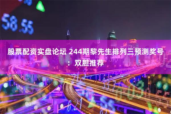 股票配资实盘论坛 244期黎先生排列三预测奖号：双胆推荐